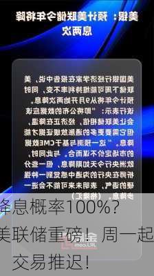 降息概率100%？美联储重磅！周一起，交易推迟！