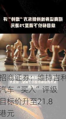 招商证券：维持吉利汽车“买入”评级 目标价升至21.8港元