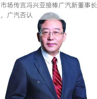 市场传言冯兴亚接棒广汽新董事长，广汽否认