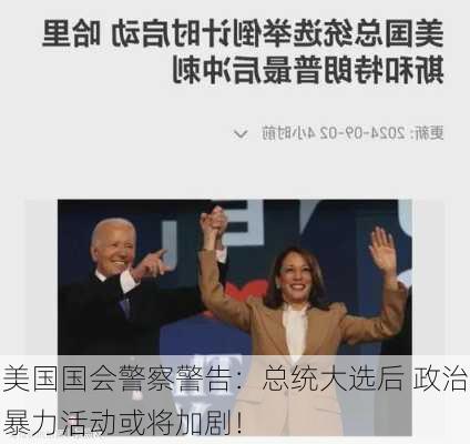 美国国会警察警告：总统大选后 政治暴力活动或将加剧！