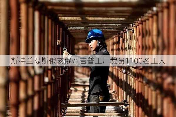 斯特兰提斯俄亥俄州吉普工厂裁员1100名工人