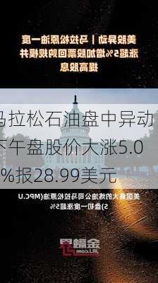 马拉松石油盘中异动 下午盘股价大涨5.03%报28.99美元