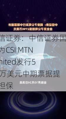 中信证券：中信证券国际为CSI MTN Limited发行530万美元中期票据提供担保