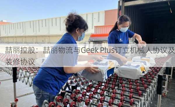 喆丽控股：喆丽物流与Geek Plus订立机械人协议及装修协议