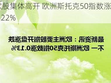 欧股集体高开 欧洲斯托克50指数涨0.22%