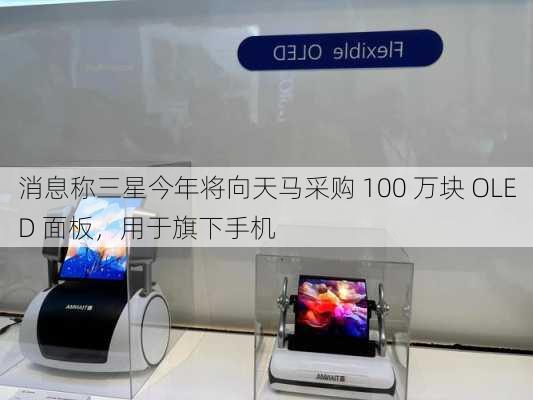 消息称三星今年将向天马采购 100 万块 OLED 面板，用于旗下手机