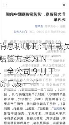 消息称哪吒汽车裁员赔偿方案为 N+1，全公司 9 月工资只发一半