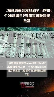 光大期货：美联储降息25基点 美黄金重返2700整数关口