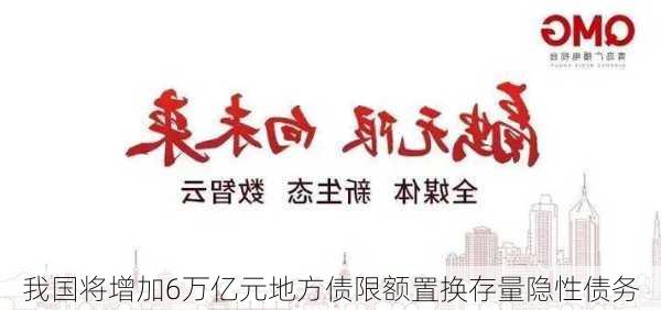 我国将增加6万亿元地方债限额置换存量隐性债务