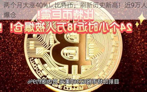 两个月大涨40%！比特币，刷新历史新高！近9万人爆仓