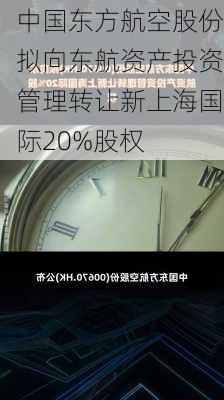 中国东方航空股份拟向东航资产投资管理转让新上海国际20%股权