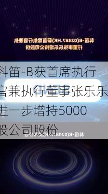 科笛-B获首席执行官兼执行董事张乐乐进一步增持5000股公司股份