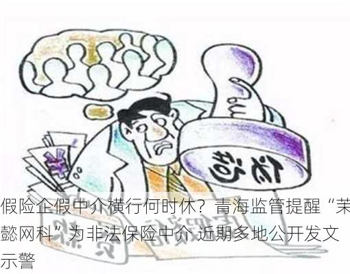 假险企假中介横行何时休？青海监管提醒“茉懿网科”为非法保险中介 近期多地公开发文示警