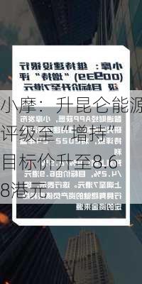 小摩：升昆仑能源评级至“增持” 目标价升至8.68港元