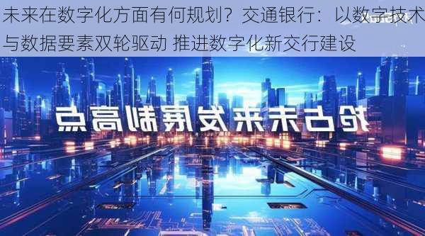 未来在数字化方面有何规划？交通银行：以数字技术与数据要素双轮驱动 推进数字化新交行建设