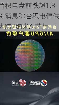 台积电盘前跌超1.3% 消息称台积电停供大陆7纳米AI芯片