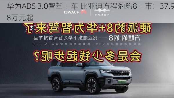 华为ADS 3.0智驾上车 比亚迪方程豹豹8上市：37.98万元起