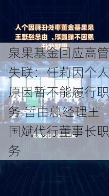 泉果基金回应高管失联：任莉因个人原因暂不能履行职务 暂由总经理王国斌代行董事长职务