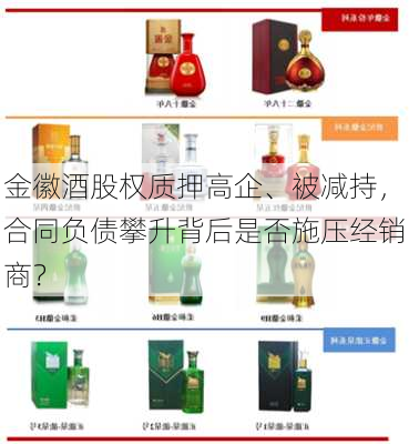 金徽酒股权质押高企、被减持，合同负债攀升背后是否施压经销商？