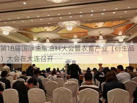 第18届国际油脂油料大会暨农畜产业（衍生品）大会在大连召开