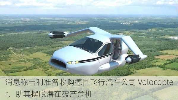 消息称吉利准备收购德国飞行汽车公司 Volocopter，助其摆脱潜在破产危机