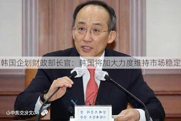 韩国企划财政部长官：韩国将加大力度维持市场稳定