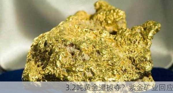 3.2吨黄金遭掠夺？紫金矿业回应