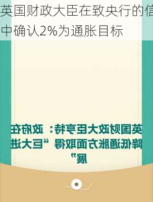 英国财政大臣在致央行的信中确认2%为通胀目标