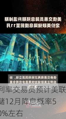 利率交易员预计美联储12月降息概率50%左右