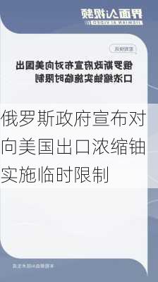 俄罗斯政府宣布对向美国出口浓缩铀实施临时限制