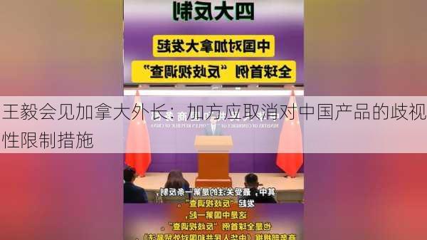 王毅会见加拿大外长：加方应取消对中国产品的歧视性限制措施