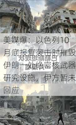 美媒爆：以色列10月底报复袭击时摧毁伊朗一处绝密核武器研究设施，伊方暂未回应