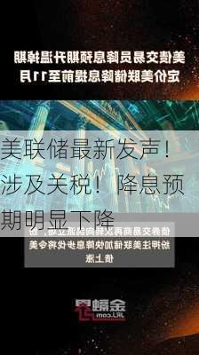 美联储最新发声！涉及关税！降息预期明显下降