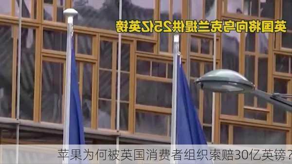 苹果为何被英国消费者组织索赔30亿英镑？