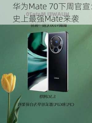 华为Mate 70下周官宣：史上最强Mate来袭