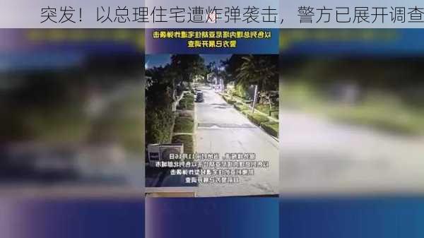 突发！以总理住宅遭炸弹袭击，警方已展开调查