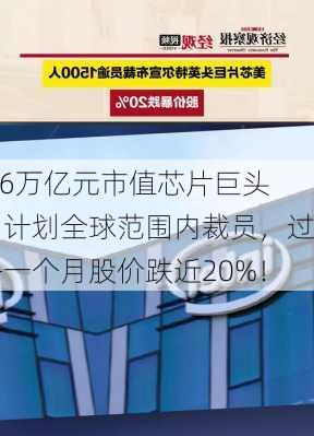 1.6万亿元市值芯片巨头，计划全球范围内裁员，过去一个月股价跌近20%！