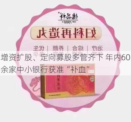 增资扩股、定向募股多管齐下 年内60余家中小银行获准“补血”