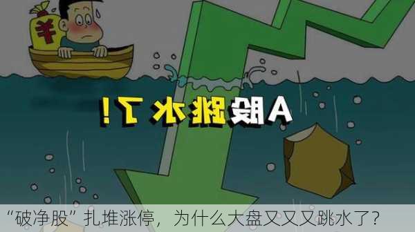 “破净股”扎堆涨停，为什么大盘又又又跳水了？