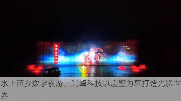 水上苗乡数字夜游，光峰科技以崖壁为幕打造光影世界