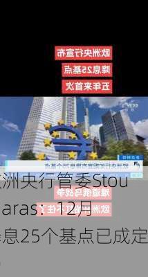 欧洲央行管委Stournaras：12月降息25个基点已成定局