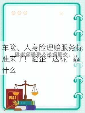 车险、人身险理赔服务标准来了！险企“达标”靠什么