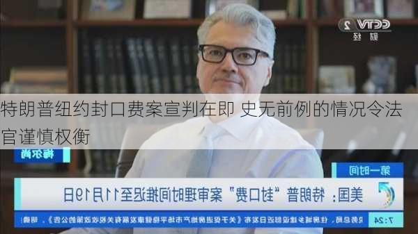 特朗普纽约封口费案宣判在即 史无前例的情况令法官谨慎权衡