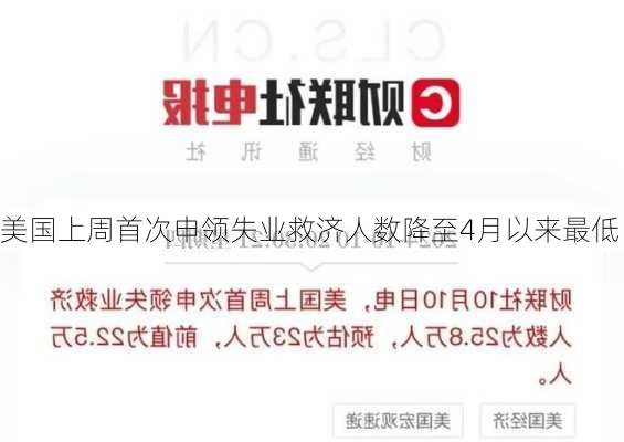 美国上周首次申领失业救济人数降至4月以来最低