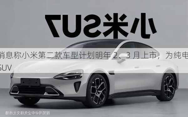 消息称小米第二款车型计划明年 2、3 月上市，为纯电 SUV