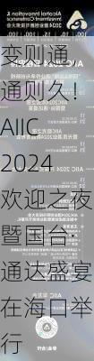 变则通，通则久！AIIC2024欢迎之夜暨国台·通达盛宴在海口举行