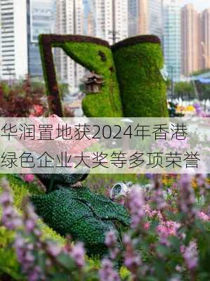 华润置地获2024年香港绿色企业大奖等多项荣誉