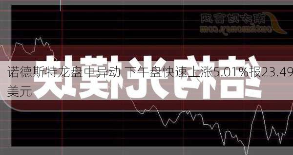 诺德斯特龙盘中异动 下午盘快速上涨5.01%报23.49美元