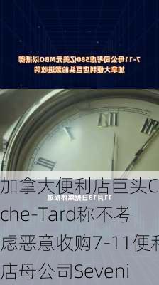 加拿大便利店巨头Couche-Tard称不考虑恶意收购7-11便利店母公司Seveni