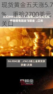 现货黄金五天涨5.7%，重拾2700美元关口